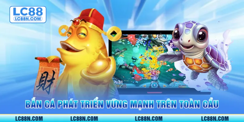 Bắn cá phát triển vững mạnh trên toàn cầu