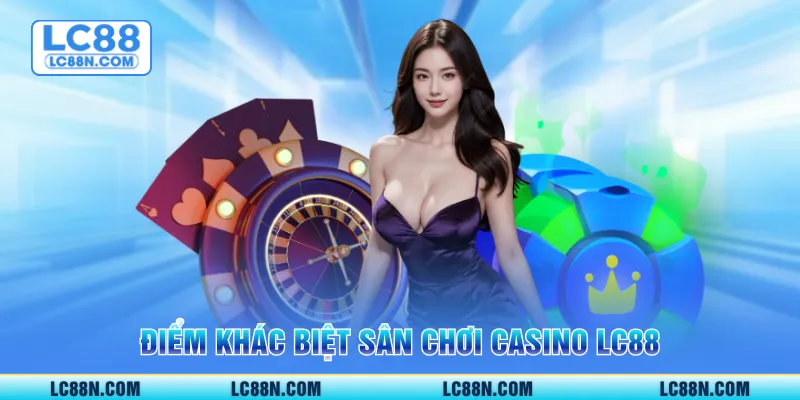 Điểm khác biệt sân chơi casino LC88