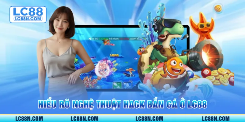 Hiểu rõ nghệ thuật hack bắn cá ở LC88