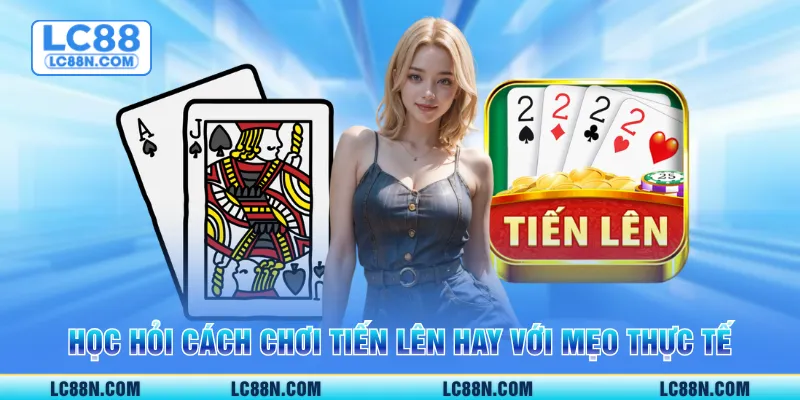 Học hỏi cách chơi tiến lên hay với mẹo thực tế