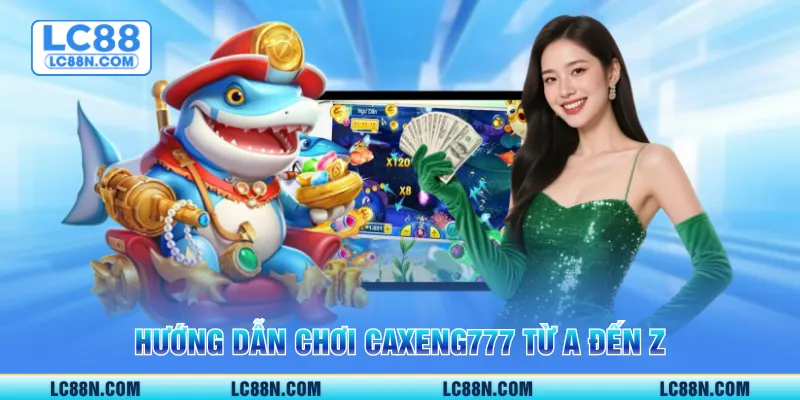 Hướng dẫn chơi caxeng777 từ A đến Z