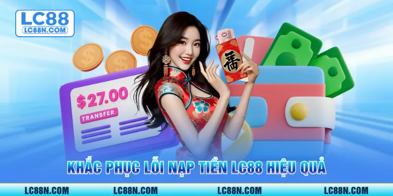 Khắc phục lỗi Nạp tiền LC88 hiệu quả
