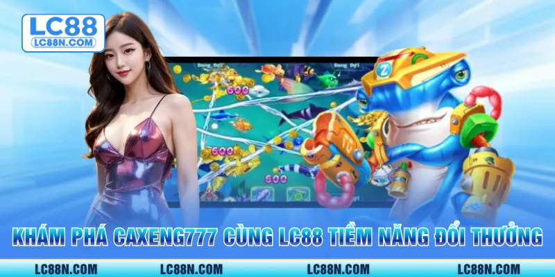 Khám phá caxeng777 cùng LC88 tiềm năng đổi thưởng