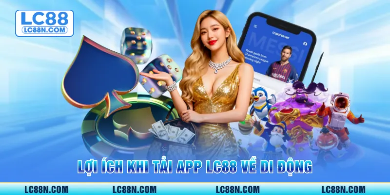 Lợi ích khi tải app LC88 về di động