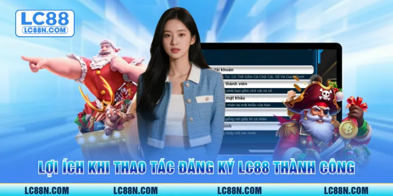 Lợi ích khi thao tác đăng ký LC88 thành công