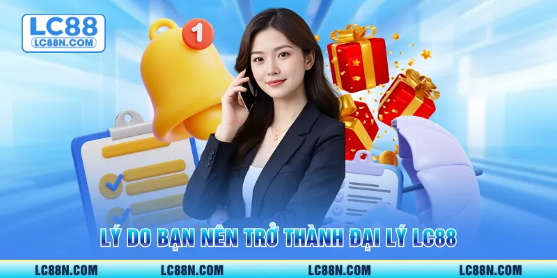 Lý do bạn nên trở thành đại lý LC88