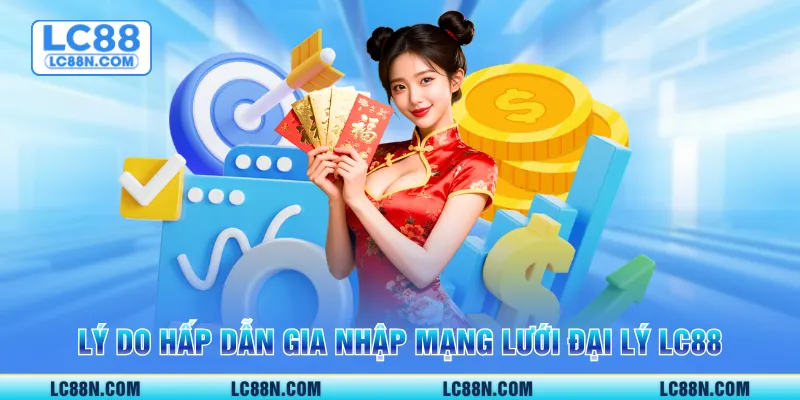 Lý do hấp dẫn gia nhập mạng lưới đại lý LC88