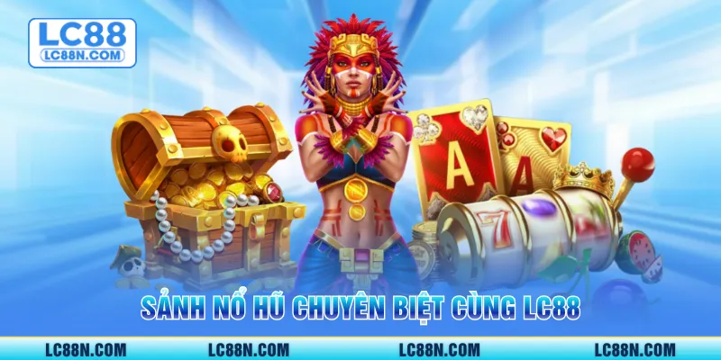 Sảnh nổ hũ chuyên biệt cùng LC88