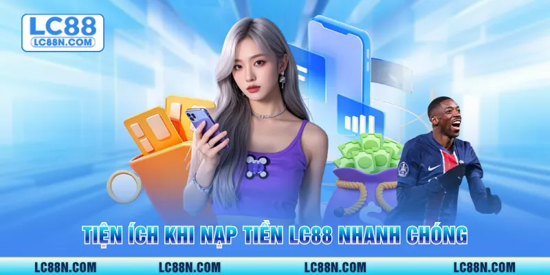 Tiện ích khi Nạp tiền LC88 nhanh chóng