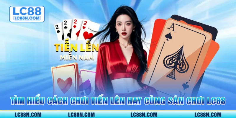 Tìm hiểu cách chơi tiến lên hay cùng sân chơi LC88
